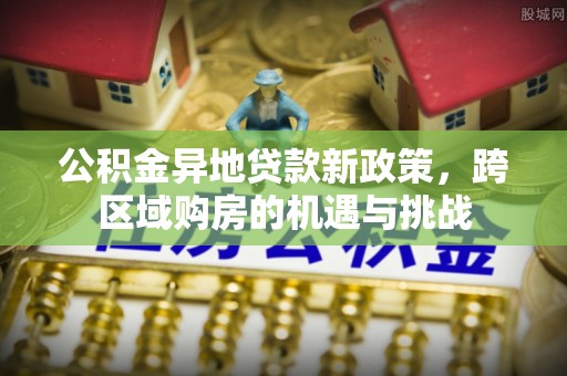 绍兴公积金异地贷款新政策，跨区域购房的机遇与挑战