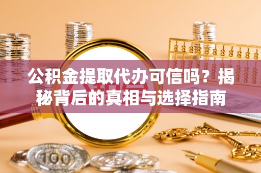 绍兴公积金提取代办可信吗？揭秘背后的真相与选择指南