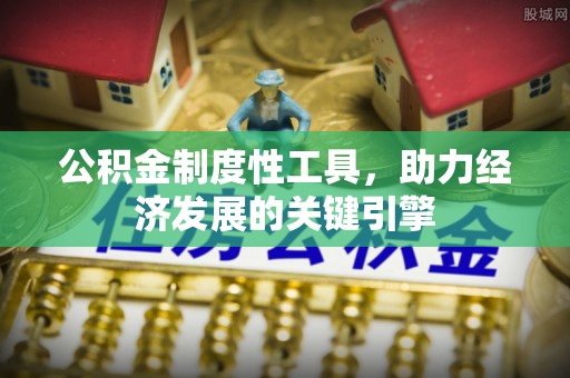 绍兴公积金制度性工具，助力经济发展的关键引擎