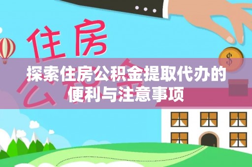 绍兴探索住房公积金提取代办的便利与注意事项