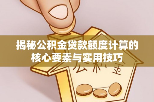 绍兴揭秘公积金贷款额度计算的核心要素与实用技巧