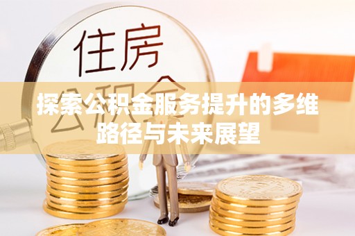 绍兴探索公积金服务提升的多维路径与未来展望