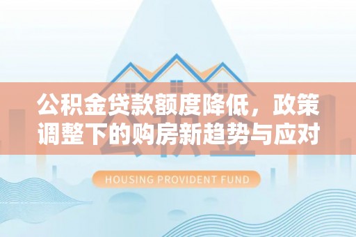 绍兴公积金贷款额度降低，政策调整下的购房新趋势与应对策略