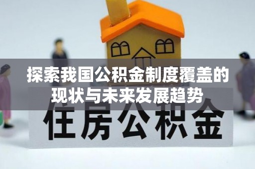 绍兴探索我国公积金制度覆盖的现状与未来发展趋势