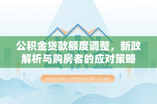 绍兴公积金贷款额度调整，新政解析与购房者的应对策略