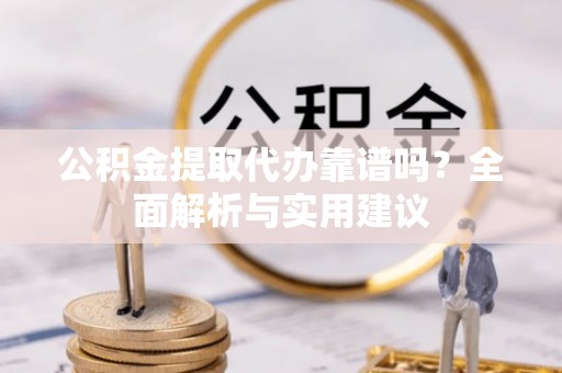 绍兴公积金提取代办靠谱吗？全面解析与实用建议