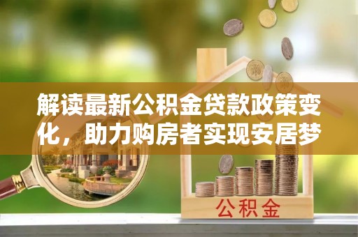 绍兴解读最新公积金贷款政策变化，助力购房者实现安居梦想