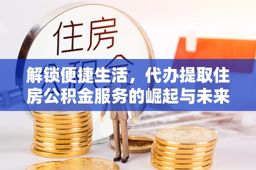 绍兴解锁便捷生活，代办提取住房公积金服务的崛起与未来