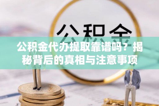 绍兴公积金代办提取靠谱吗？揭秘背后的真相与注意事项