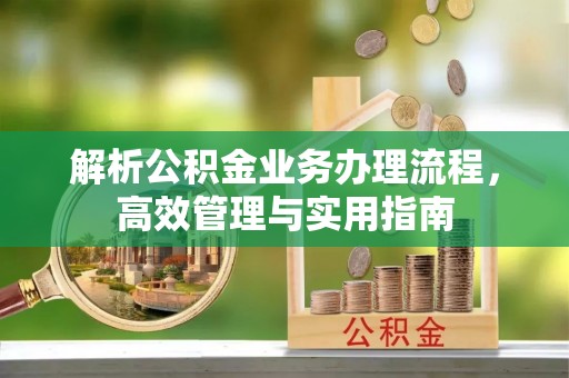 绍兴解析公积金业务办理流程，高效管理与实用指南