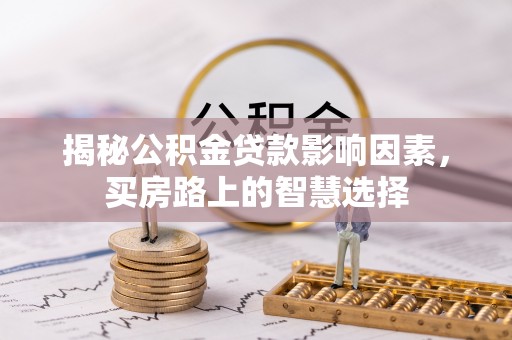 绍兴揭秘公积金贷款影响因素，买房路上的智慧选择