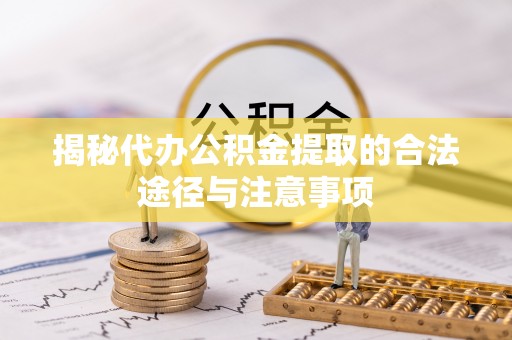 绍兴揭秘代办公积金提取的合法途径与注意事项