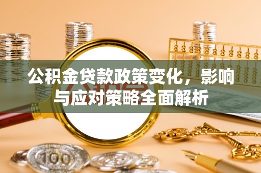 绍兴公积金贷款政策变化，影响与应对策略全面解析