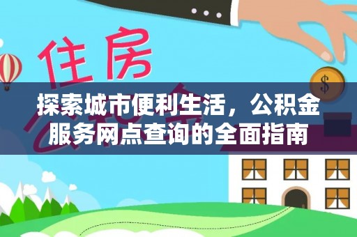 绍兴探索城市便利生活，公积金服务网点查询的全面指南