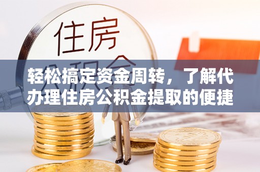 绍兴轻松搞定资金周转，了解代办理住房公积金提取的便捷之道