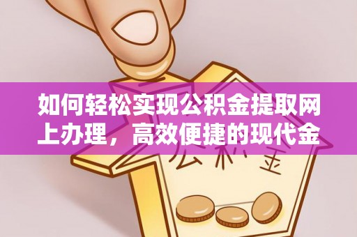 绍兴如何轻松实现公积金提取网上办理，高效便捷的现代金融服务