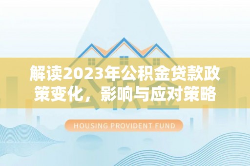 绍兴解读2023年公积金贷款政策变化，影响与应对策略