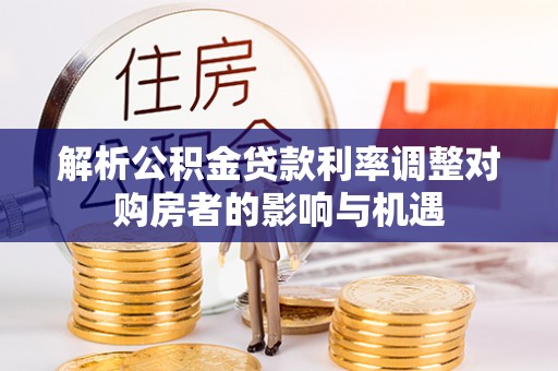 绍兴解析公积金贷款利率调整对购房者的影响与机遇