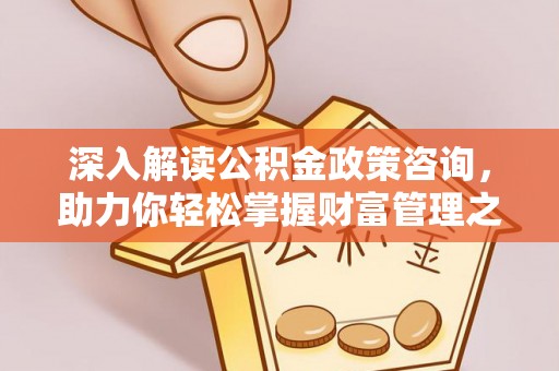 绍兴深入解读公积金政策咨询，助力你轻松掌握财富管理之道