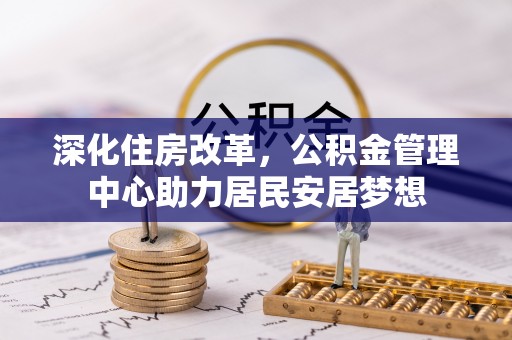 绍兴深化住房改革，公积金管理中心助力居民安居梦想