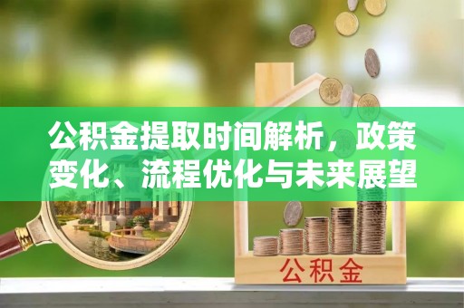 绍兴公积金提取时间解析，政策变化、流程优化与未来展望