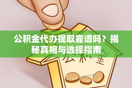 绍兴公积金代办提取靠谱吗？揭秘真相与选择指南