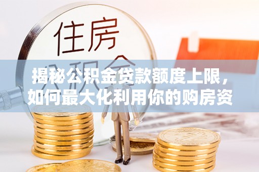 绍兴揭秘公积金贷款额度上限，如何最大化利用你的购房资金？