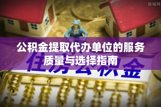 绍兴公积金提取代办单位的服务质量与选择指南