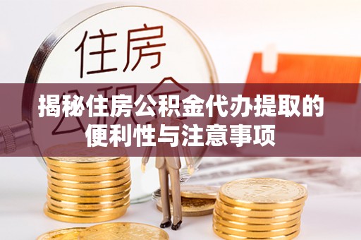 绍兴揭秘住房公积金代办提取的便利性与注意事项