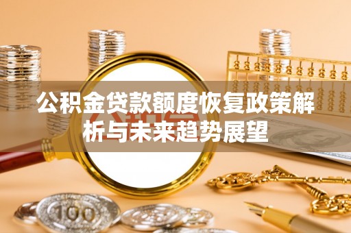 绍兴公积金贷款额度恢复政策解析与未来趋势展望