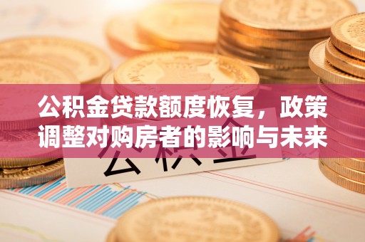 绍兴公积金贷款额度恢复，政策调整对购房者的影响与未来展望