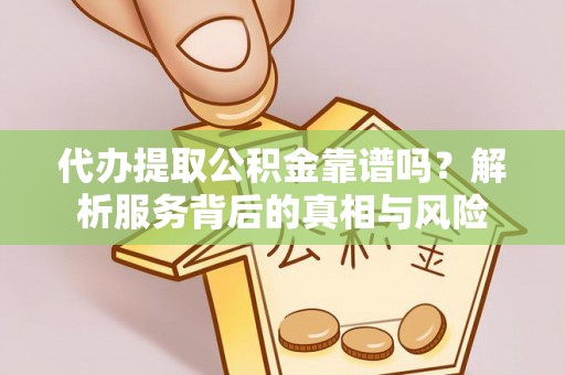 绍兴代办提取公积金靠谱吗？解析服务背后的真相与风险