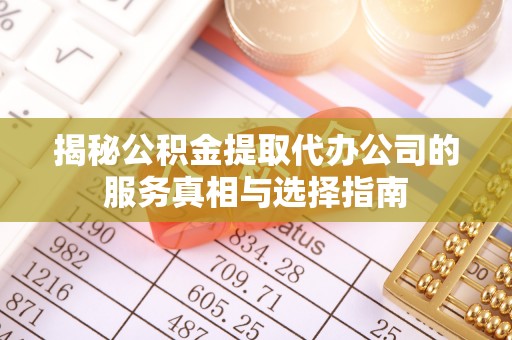 绍兴揭秘公积金提取代办公司的服务真相与选择指南