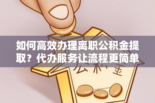 绍兴如何高效办理离职公积金提取？代办服务让流程更简单