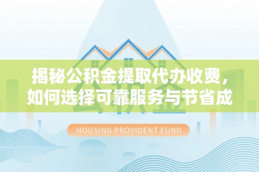 绍兴揭秘公积金提取代办收费，如何选择可靠服务与节省成本？