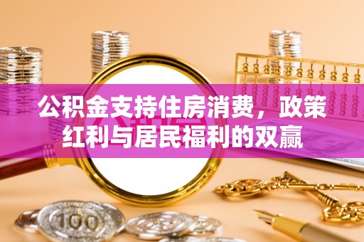 绍兴公积金支持住房消费，政策红利与居民福利的双赢
