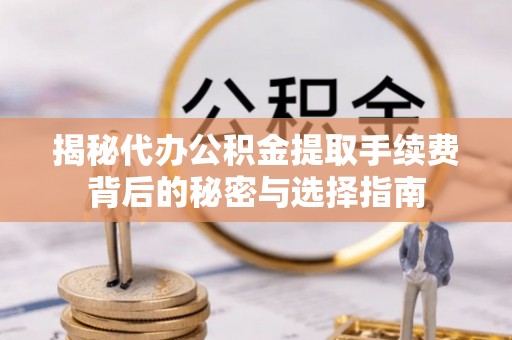 绍兴揭秘代办公积金提取手续费背后的秘密与选择指南
