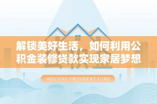 绍兴解锁美好生活，如何利用公积金装修贷款实现家居梦想