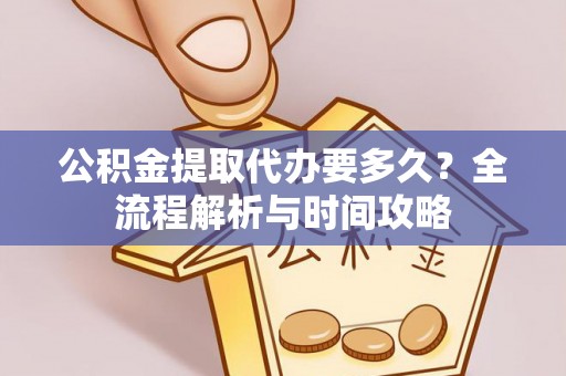 绍兴公积金提取代办要多久？全流程解析与时间攻略