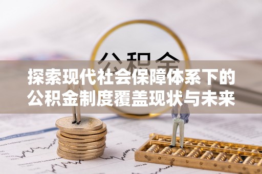 绍兴探索现代社会保障体系下的公积金制度覆盖现状与未来发展