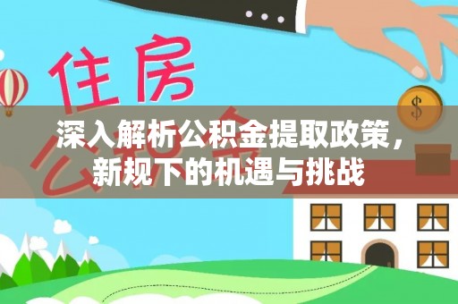 绍兴深入解析公积金提取政策，新规下的机遇与挑战