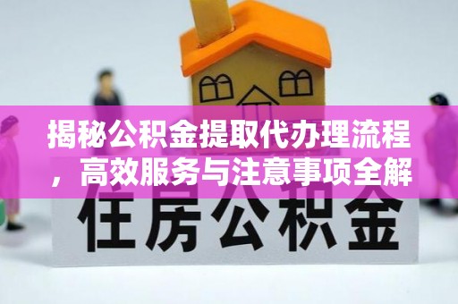 绍兴揭秘公积金提取代办理流程，高效服务与注意事项全解析