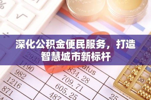 绍兴深化公积金便民服务，打造智慧城市新标杆