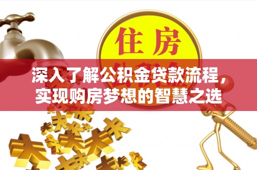 绍兴深入了解公积金贷款流程，实现购房梦想的智慧之选