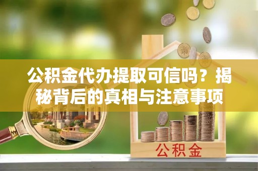 绍兴公积金代办提取可信吗？揭秘背后的真相与注意事项