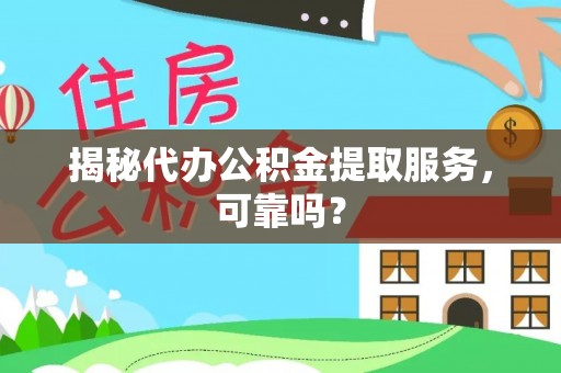 绍兴揭秘代办公积金提取服务，可靠吗？