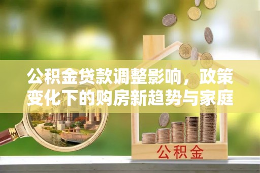 绍兴公积金贷款调整影响，政策变化下的购房新趋势与家庭财务规划