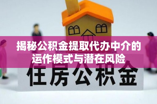 绍兴揭秘公积金提取代办中介的运作模式与潜在风险