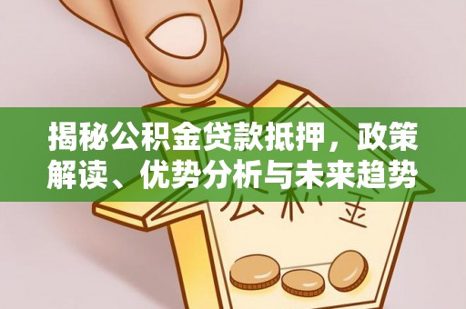 绍兴揭秘公积金贷款抵押，政策解读、优势分析与未来趋势