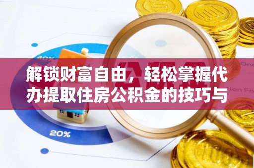 绍兴解锁财富自由，轻松掌握代办提取住房公积金的技巧与攻略